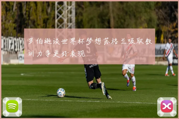 罗伯逊谈世界杯梦想苏格兰吸取教训力争更好表现