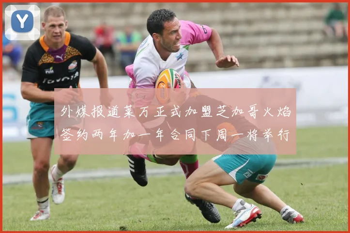 外媒报道莱万正式加盟芝加哥火焰签约两年加一年合同下周一将举行亮相仪式