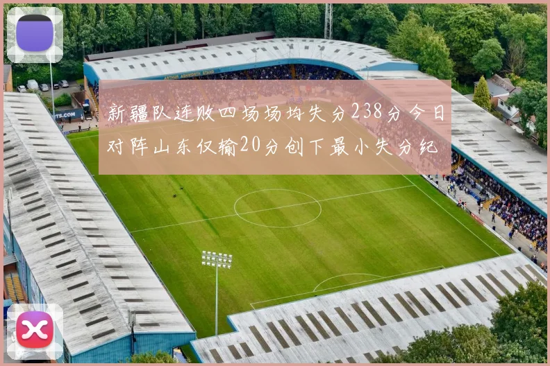 新疆队连败四场场均失分238分今日对阵山东仅输20分创下最小失分纪录