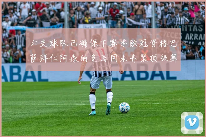 六支球队已确保下赛季欧冠资格巴萨拜仁阿森纳皇马国米齐聚顶级舞台