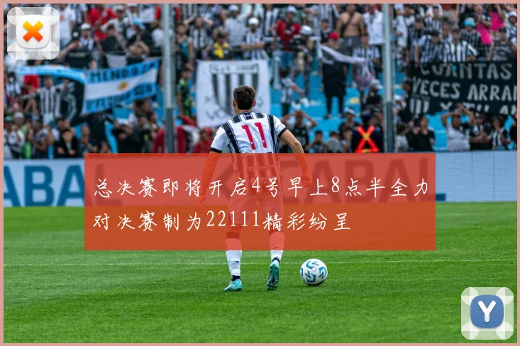 总决赛即将开启4号早上8点半全力对决赛制为22111精彩纷呈
