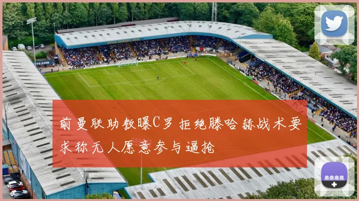 前曼联助教曝C罗拒绝滕哈赫战术要求称无人愿意参与逼抢