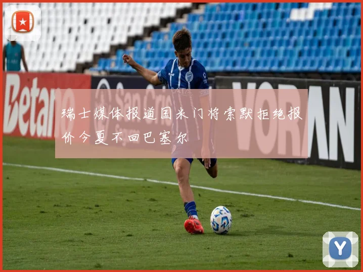 瑞士媒体报道国米门将索默拒绝报价今夏不回巴塞尔