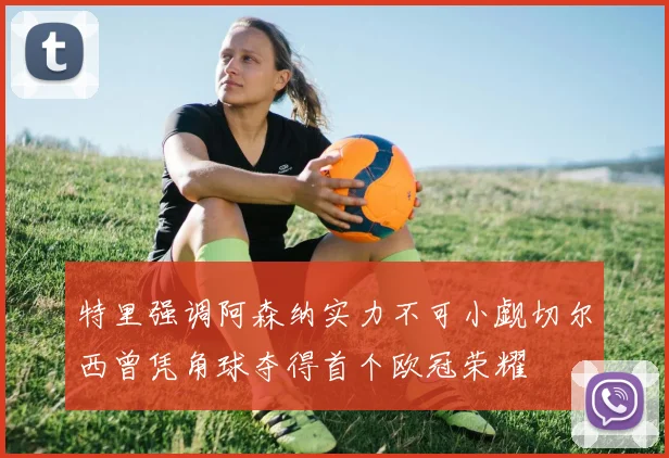 特里强调阿森纳实力不可小觑切尔西曾凭角球夺得首个欧冠荣耀