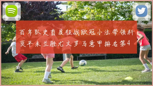 百年队史首度征战欧冠小法带领科莫平米兰胜尤文罗马意甲排名第4