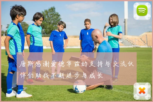 唐斯感谢爱德华兹的支持与交流伙伴们助我不断进步与成长
