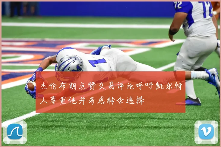 杰伦布朗点赞交易评论呼吁凯尔特人尊重他并考虑转会选择