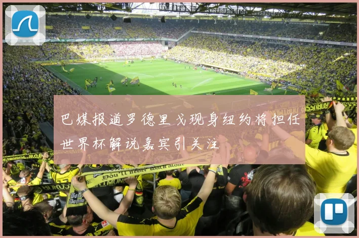 巴媒报道罗德里戈现身纽约将担任世界杯解说嘉宾引关注